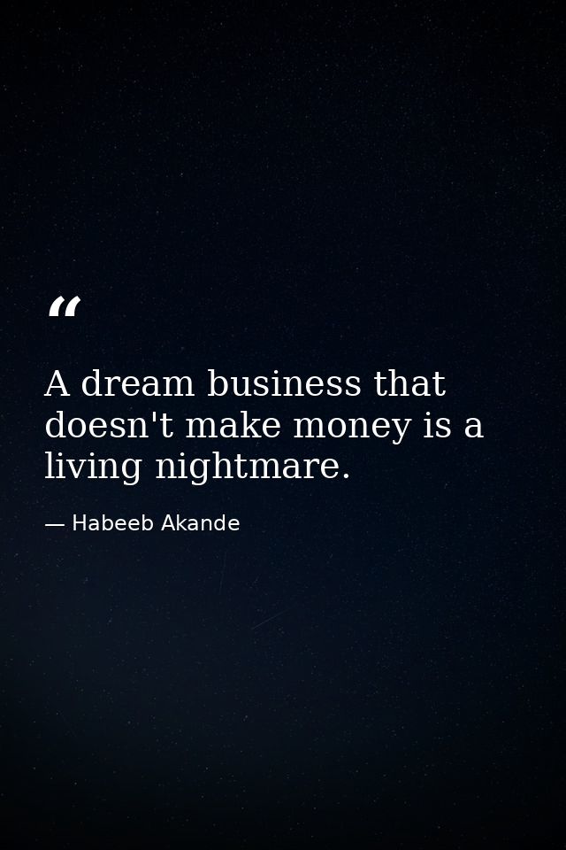 A dream business that doesn't make money is a living nightmare. — Habeeb Akande