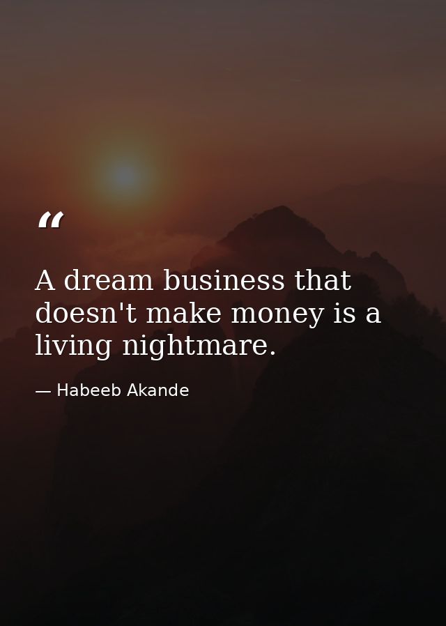 A dream business that doesn't make money is a living nightmare. — Habeeb Akande