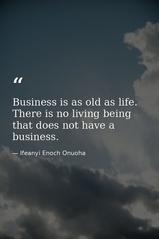 Business is as old as life. There is no living being that does not have a business. — Ifeanyi Enoch Onuoha