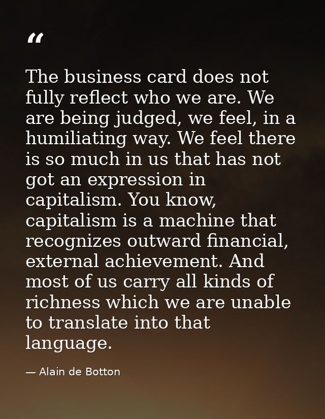 The business card does not fully reflect who we are. We are being judged, we feel, in a humiliating way. We feel there i — Alain de Botton