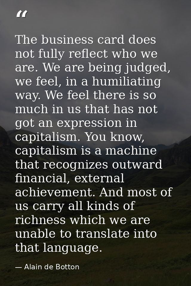 The business card does not fully reflect who we are. We are being judged, we feel, in a humiliating way. We feel there i — Alain de Botton