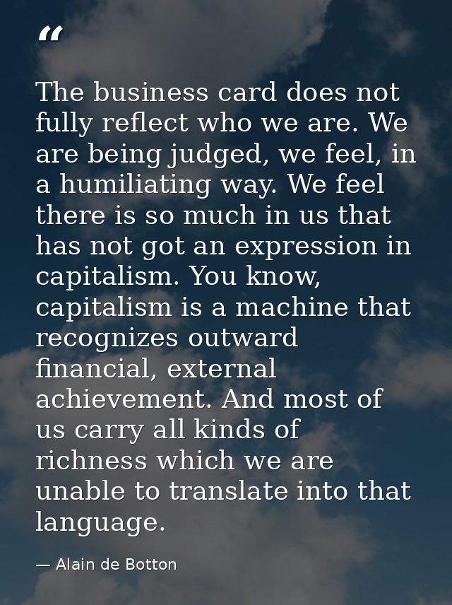 The business card does not fully reflect who we are. We are being judged, we feel, in a humiliating way. We feel there i — Alain de Botton