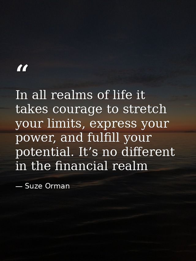 In all realms of life it takes courage to stretch your limits, express your power, and fulfill your potential. It’s no d — Suze Orman
