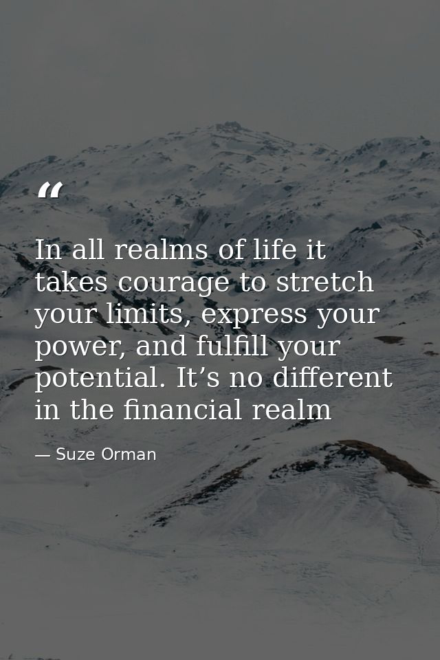 In all realms of life it takes courage to stretch your limits, express your power, and fulfill your potential. It’s no d — Suze Orman