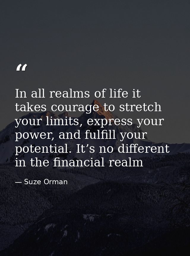 In all realms of life it takes courage to stretch your limits, express your power, and fulfill your potential. It’s no d — Suze Orman