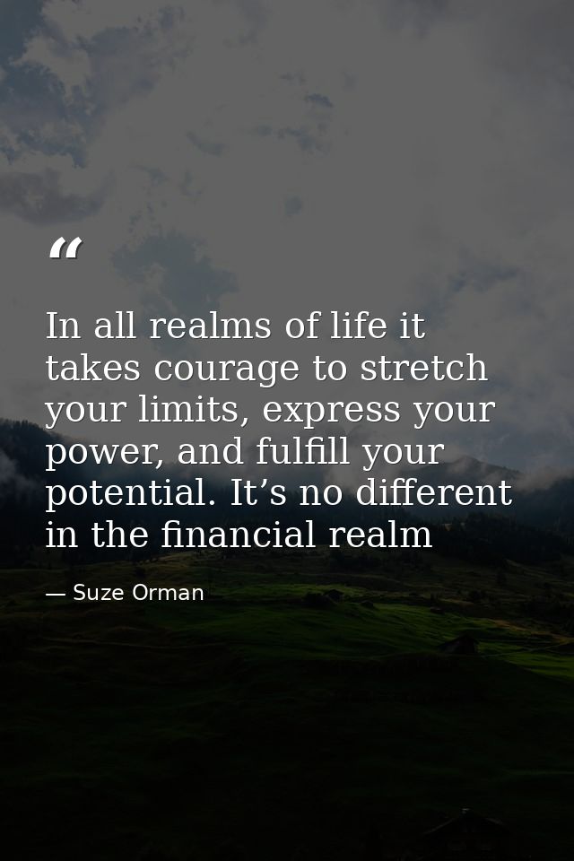 In all realms of life it takes courage to stretch your limits, express your power, and fulfill your potential. It’s no d — Suze Orman