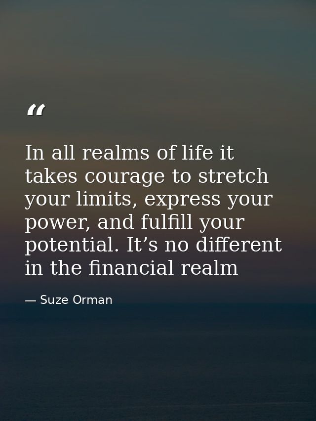 In all realms of life it takes courage to stretch your limits, express your power, and fulfill your potential. It’s no d — Suze Orman