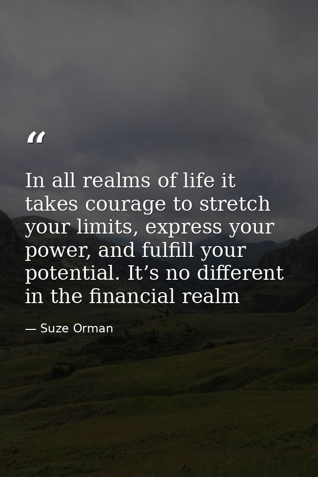 In all realms of life it takes courage to stretch your limits, express your power, and fulfill your potential. It’s no d — Suze Orman