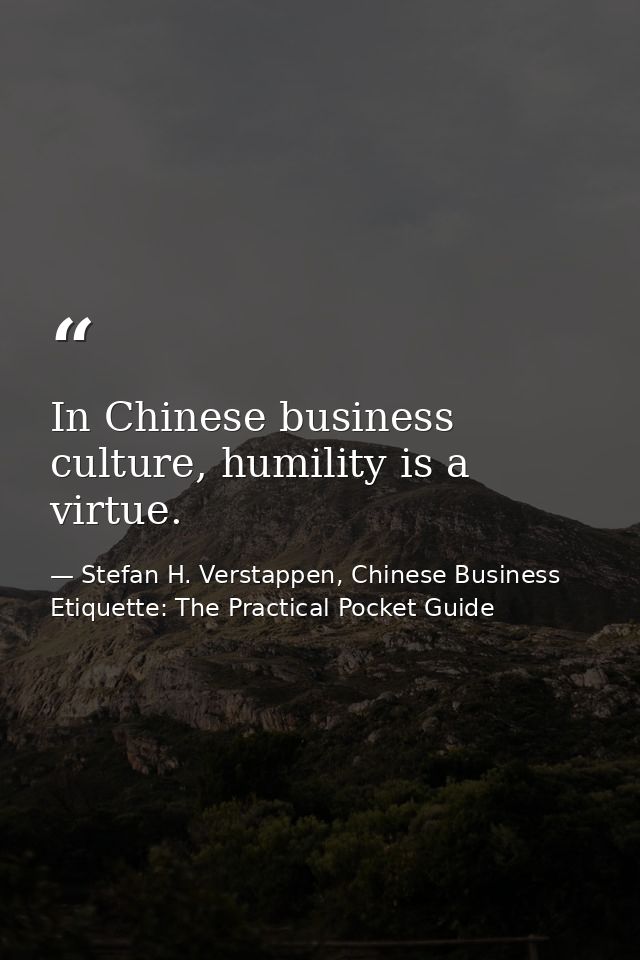 In Chinese business culture, humility is a virtue. — Stefan H. Verstappen, Chinese Business Etiquette: The Practical Pocket Guide