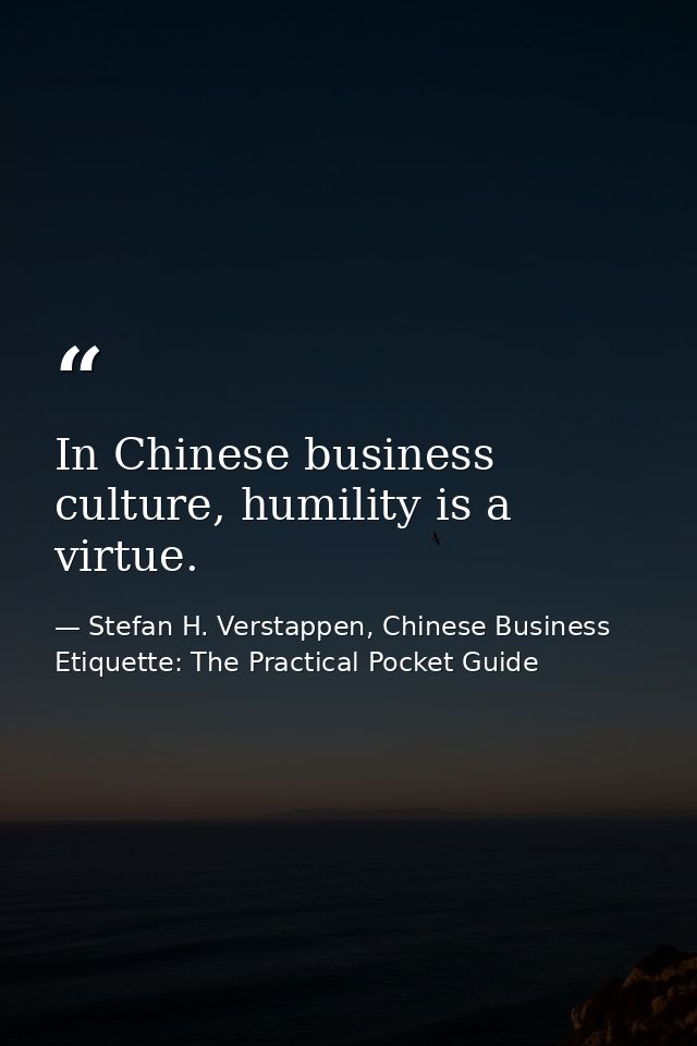 In Chinese business culture, humility is a virtue. — Stefan H. Verstappen, Chinese Business Etiquette: The Practical Pocket Guide