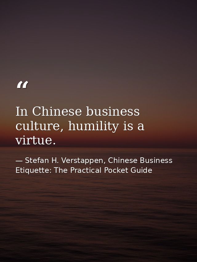 In Chinese business culture, humility is a virtue. — Stefan H. Verstappen, Chinese Business Etiquette: The Practical Pocket Guide