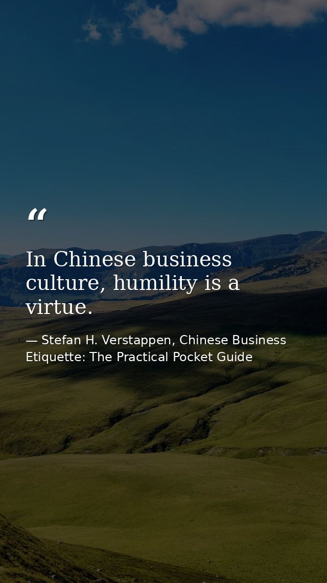 In Chinese business culture, humility is a virtue. — Stefan H. Verstappen, Chinese Business Etiquette: The Practical Pocket Guide