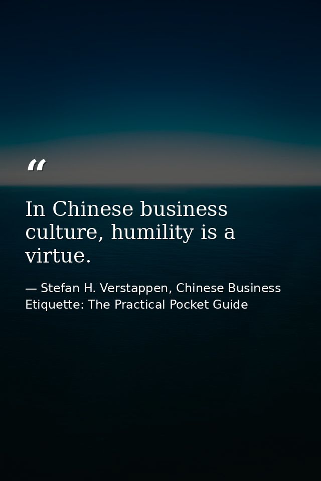 In Chinese business culture, humility is a virtue. — Stefan H. Verstappen, Chinese Business Etiquette: The Practical Pocket Guide
