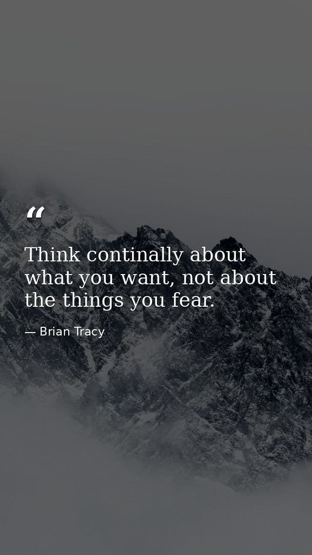 Think continally about what you want, not about the things you fear. — Brian Tracy