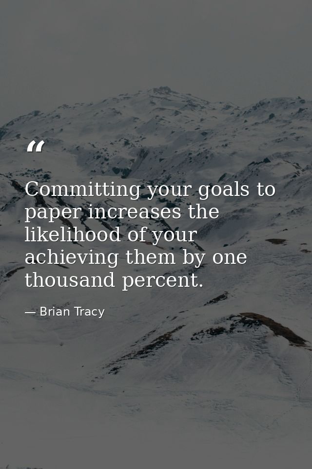 Committing your goals to paper increases the likelihood of your achieving them by one thousand percent. — Brian Tracy