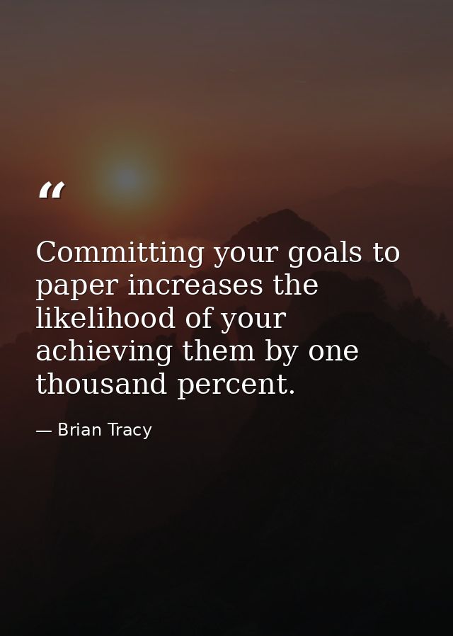 Committing your goals to paper increases the likelihood of your achieving them by one thousand percent. — Brian Tracy