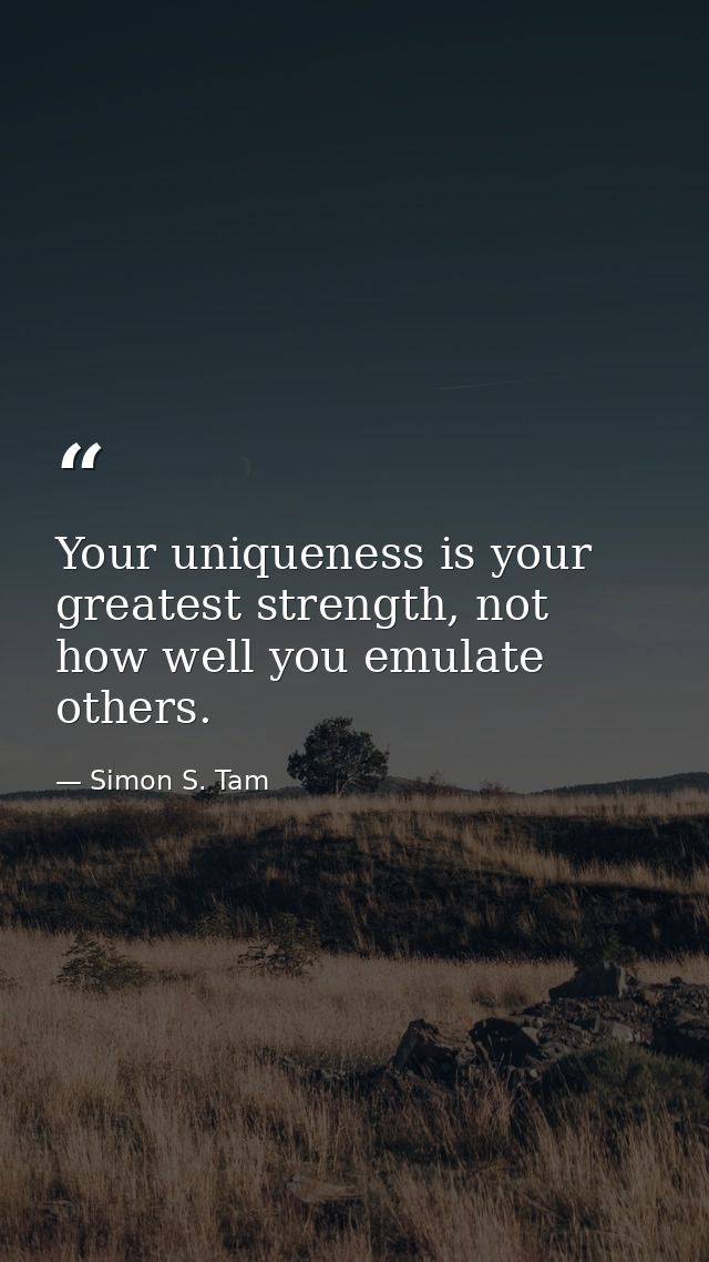 Your uniqueness is your greatest strength, not how well you emulate others. — Simon S. Tam