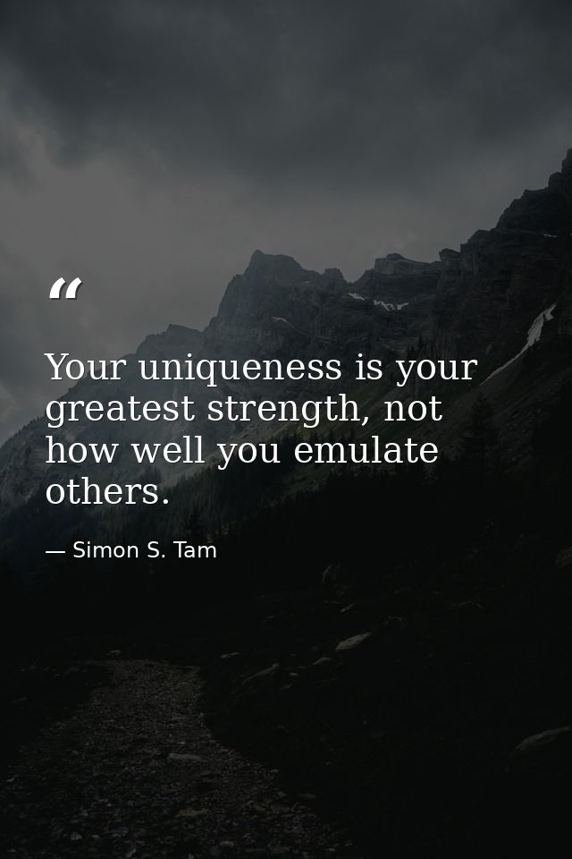 Your uniqueness is your greatest strength, not how well you emulate others. — Simon S. Tam