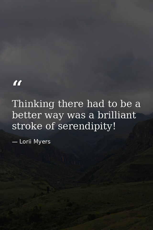 Thinking there had to be a better way was a brilliant stroke of serendipity! — Lorii Myers