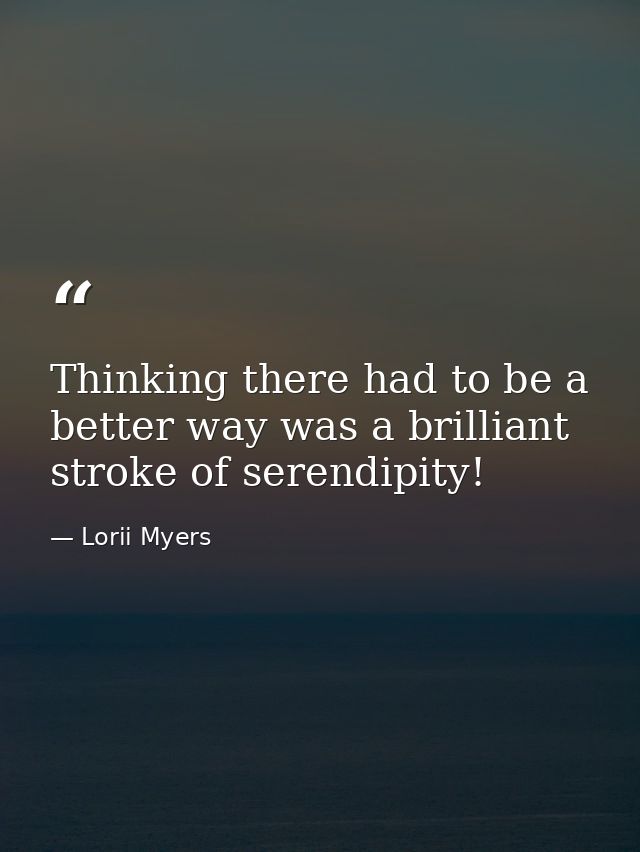 Thinking there had to be a better way was a brilliant stroke of serendipity! — Lorii Myers