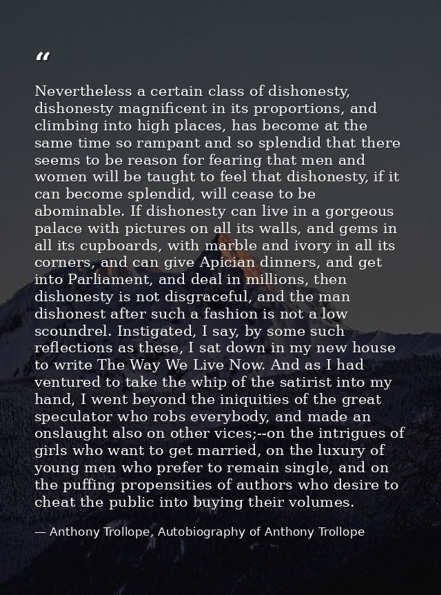 Nevertheless a certain class of dishonesty, dishonesty magnificent in its proportions, and climbing into high places, ha — Anthony Trollope, Autobiography of Anthony Trollope