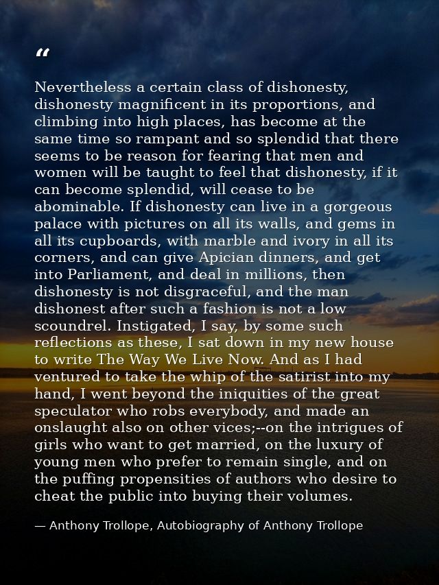 Nevertheless a certain class of dishonesty, dishonesty magnificent in its proportions, and climbing into high places, ha — Anthony Trollope, Autobiography of Anthony Trollope
