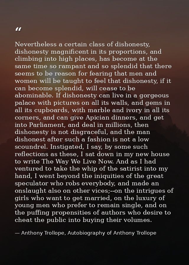 Nevertheless a certain class of dishonesty, dishonesty magnificent in its proportions, and climbing into high places, ha — Anthony Trollope, Autobiography of Anthony Trollope