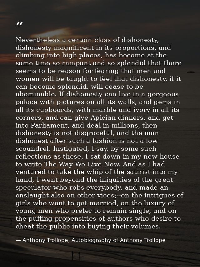 Nevertheless a certain class of dishonesty, dishonesty magnificent in its proportions, and climbing into high places, ha — Anthony Trollope, Autobiography of Anthony Trollope