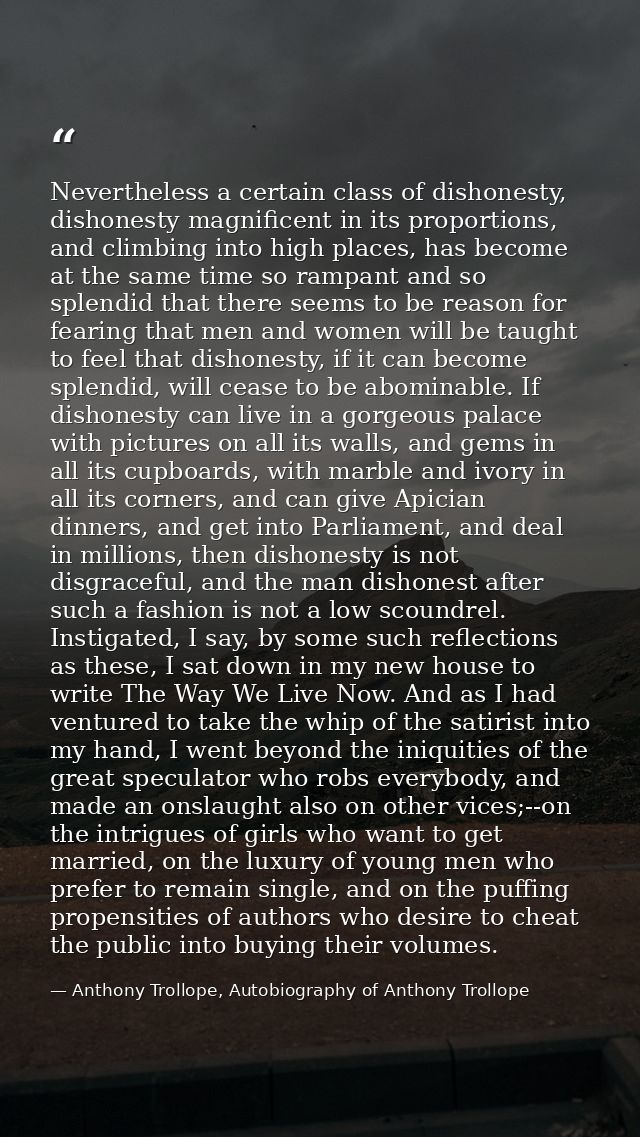Nevertheless a certain class of dishonesty, dishonesty magnificent in its proportions, and climbing into high places, ha — Anthony Trollope, Autobiography of Anthony Trollope