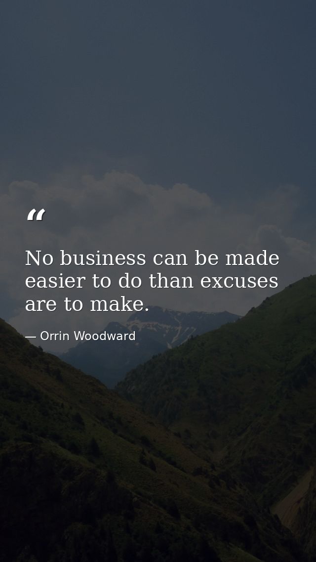 No business can be made easier to do than excuses are to make. — Orrin Woodward