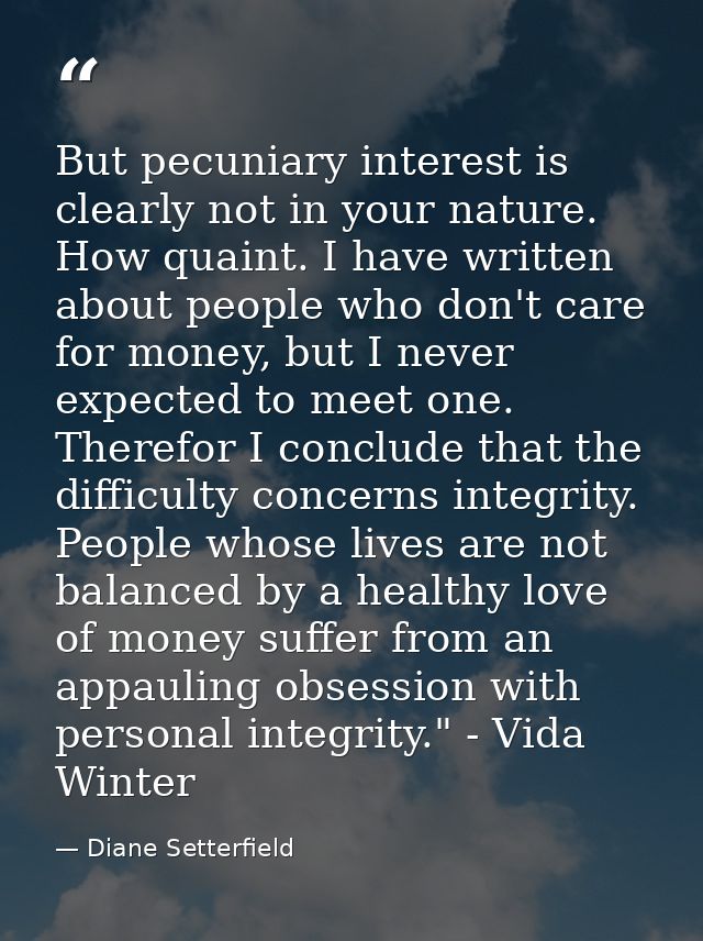 But pecuniary interest is clearly not in your nature. How quaint. I have written about people who don't care for money,  — Diane Setterfield