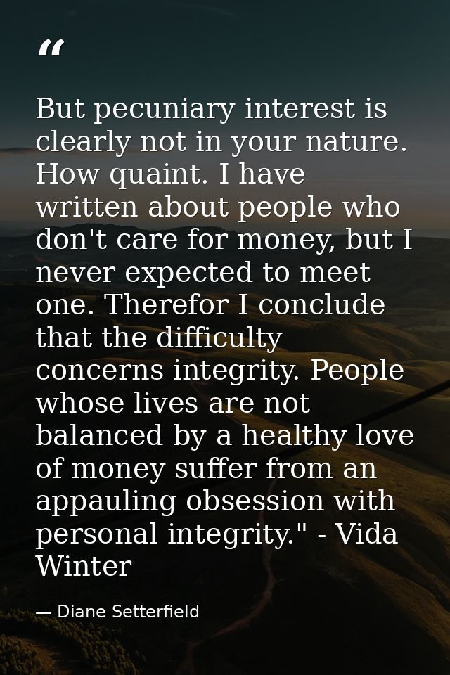 But pecuniary interest is clearly not in your nature. How quaint. I have written about people who don't care for money,  — Diane Setterfield
