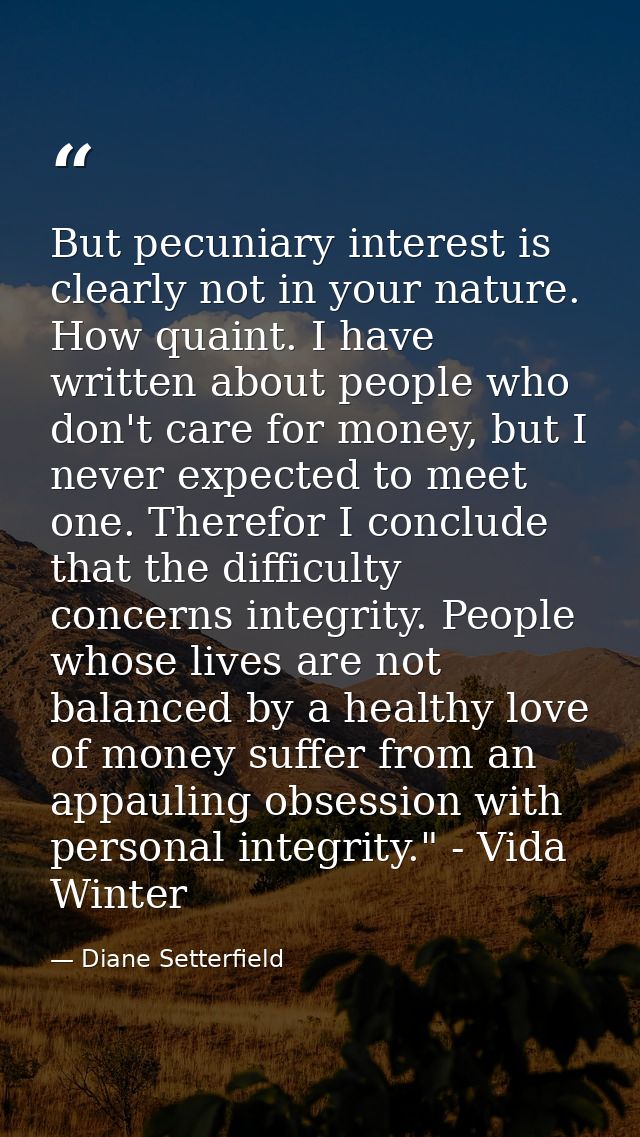 But pecuniary interest is clearly not in your nature. How quaint. I have written about people who don't care for money,  — Diane Setterfield