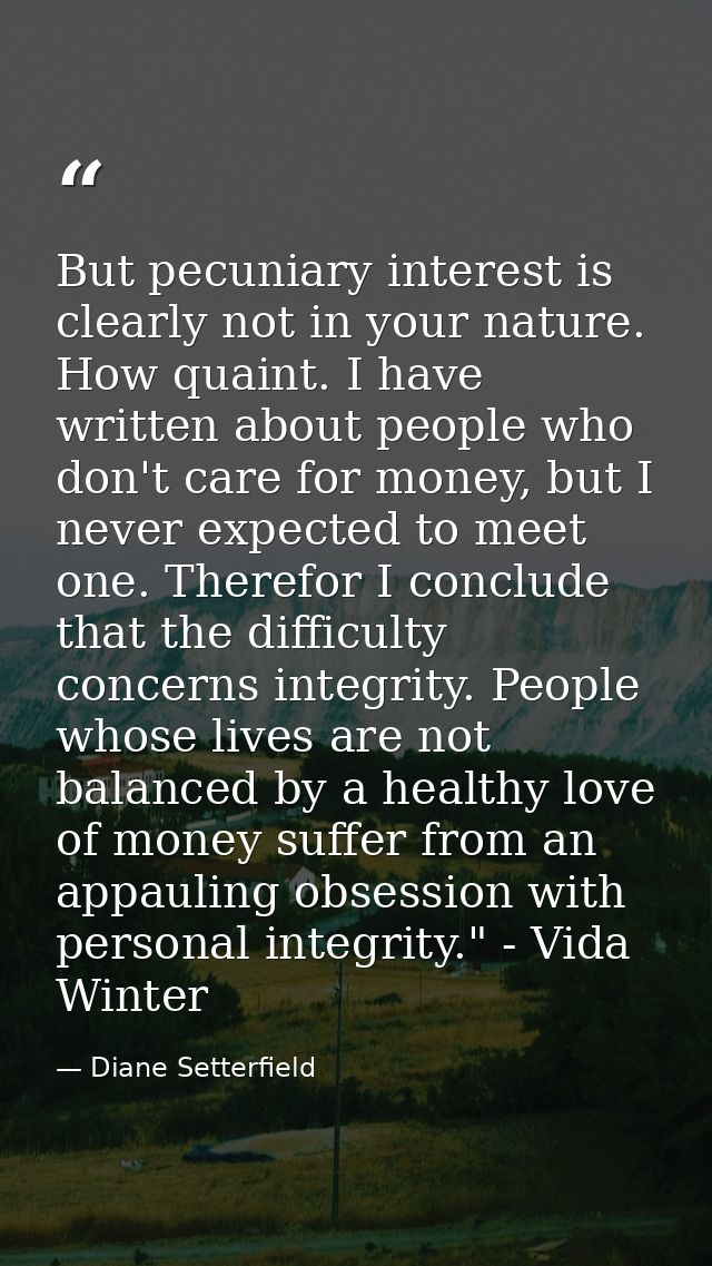 But pecuniary interest is clearly not in your nature. How quaint. I have written about people who don't care for money,  — Diane Setterfield