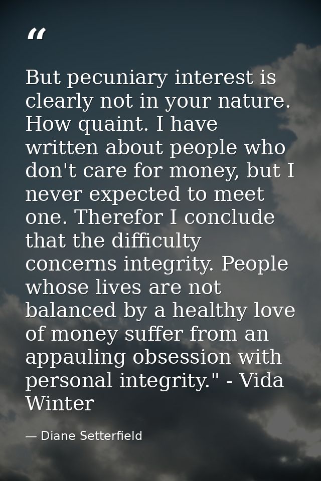 But pecuniary interest is clearly not in your nature. How quaint. I have written about people who don't care for money,  — Diane Setterfield
