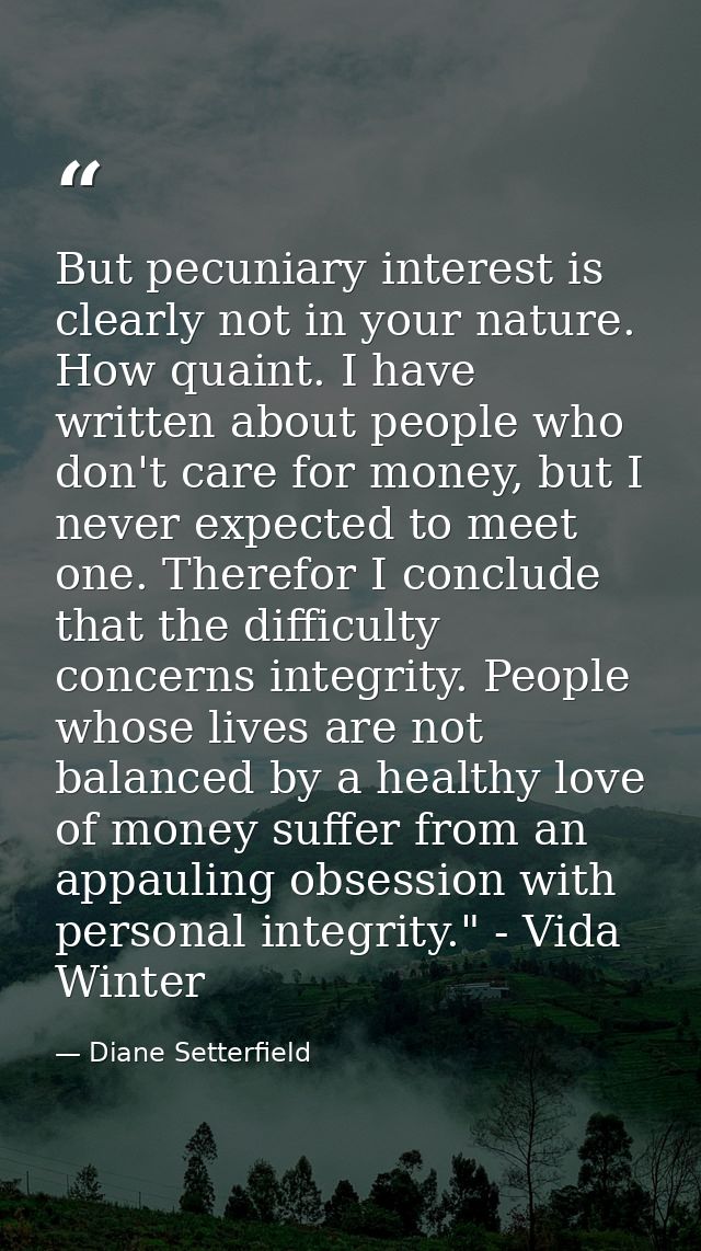 But pecuniary interest is clearly not in your nature. How quaint. I have written about people who don't care for money,  — Diane Setterfield