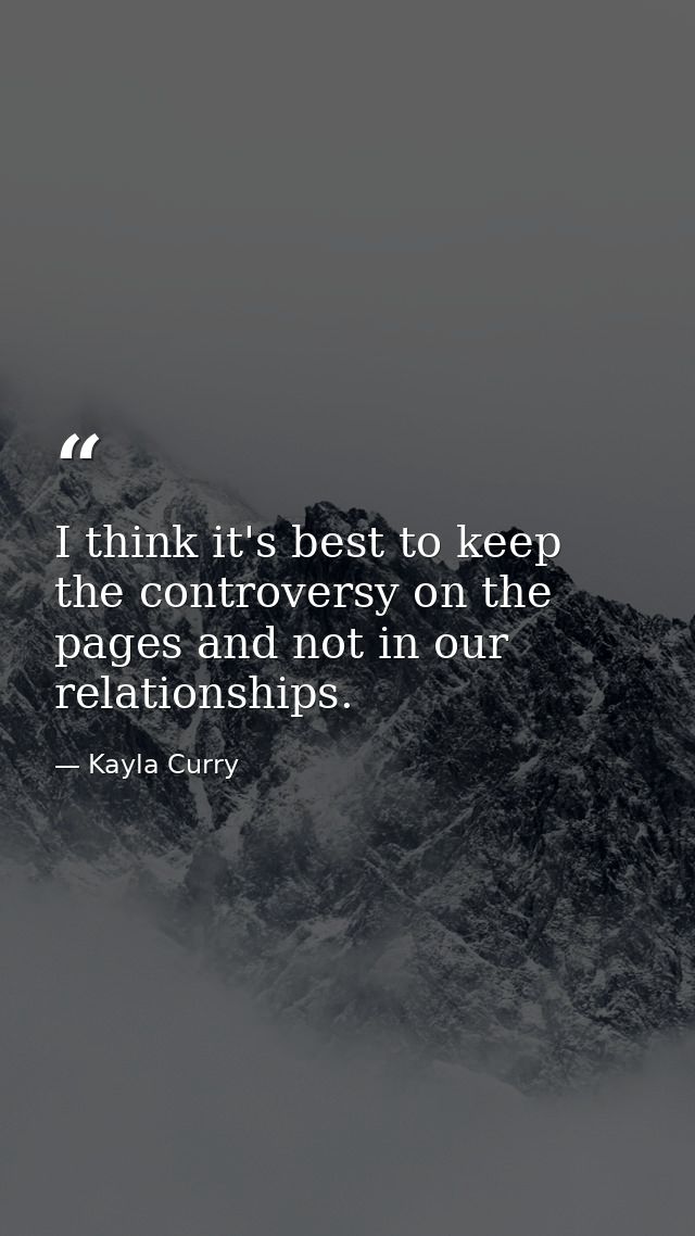 I think it's best to keep the controversy on the pages and not in our relationships. — Kayla Curry