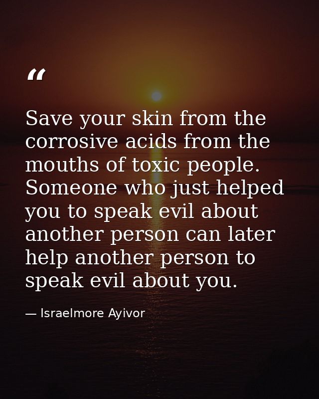 Save your skin from the corrosive acids from the mouths of toxic people. Someone who just helped you to speak evil about — Israelmore Ayivor
