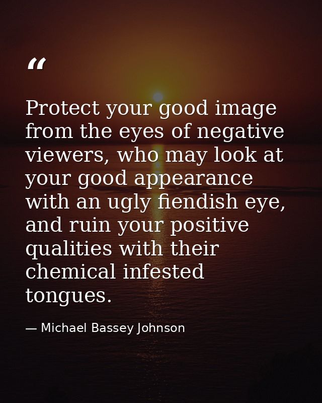 Protect your good image from the eyes of negative viewers, who may look at your good appearance with an ugly fiendish ey — Michael Bassey Johnson