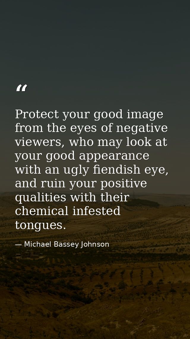 Protect your good image from the eyes of negative viewers, who may look at your good appearance with an ugly fiendish ey — Michael Bassey Johnson