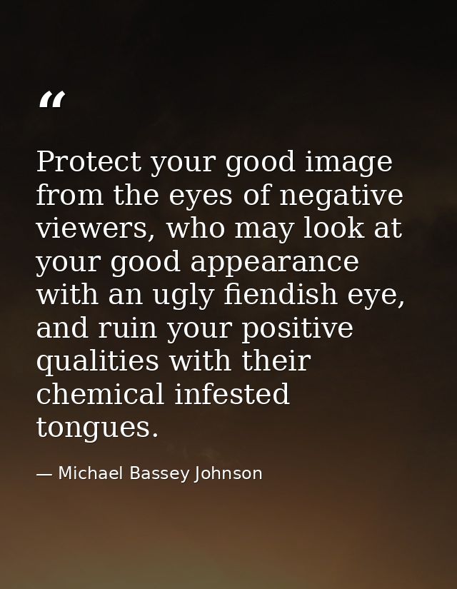 Protect your good image from the eyes of negative viewers, who may look at your good appearance with an ugly fiendish ey — Michael Bassey Johnson