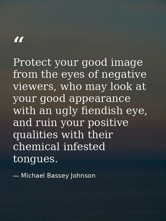 Protect your good image from the eyes of negative viewers, who may look at your good appearance with an ugly fiendish ey — Michael Bassey Johnson