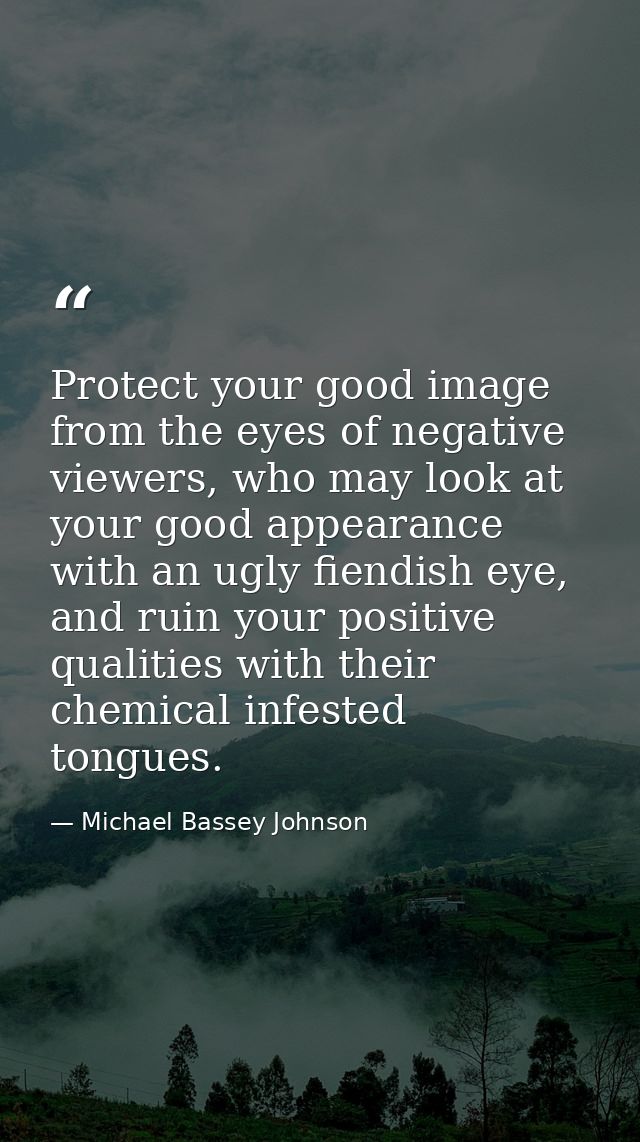 Protect your good image from the eyes of negative viewers, who may look at your good appearance with an ugly fiendish ey — Michael Bassey Johnson