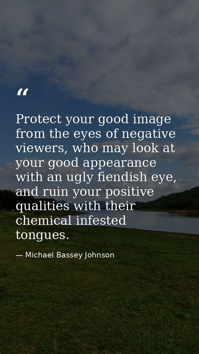 Protect your good image from the eyes of negative viewers, who may look at your good appearance with an ugly fiendish ey — Michael Bassey Johnson