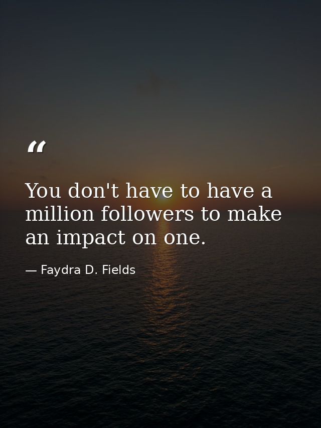 You don't have to have a million followers to make an impact on one. — Faydra D. Fields