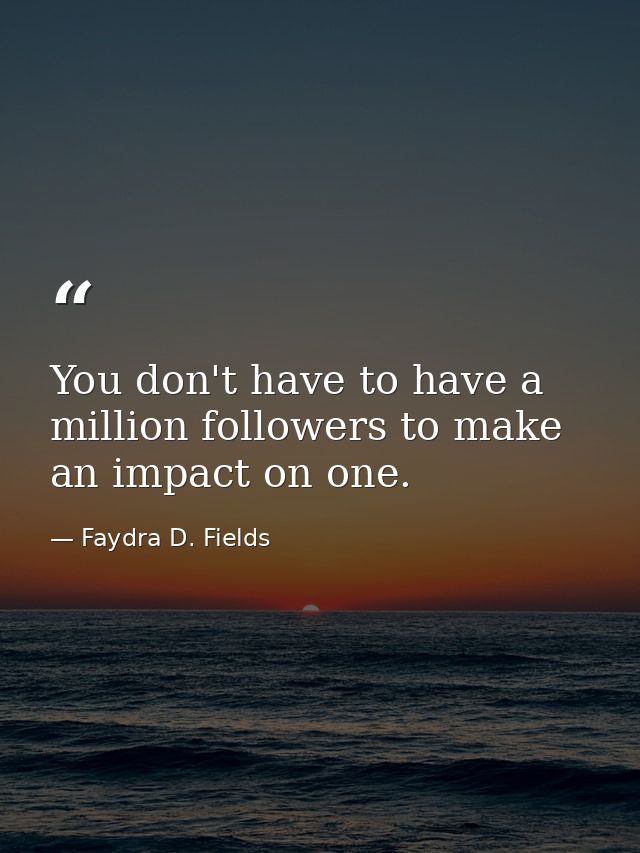 You don't have to have a million followers to make an impact on one. — Faydra D. Fields