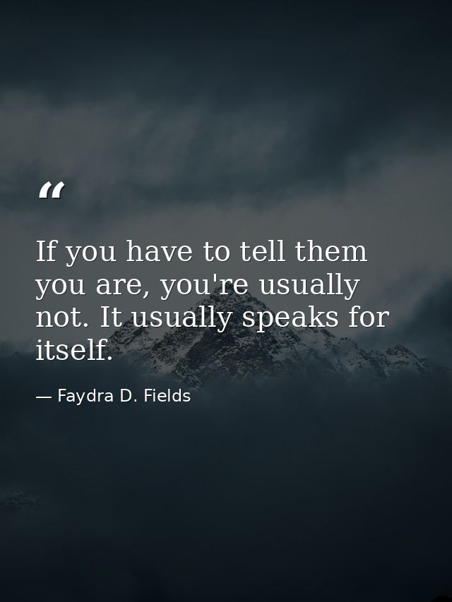 If you have to tell them you are, you're usually not. It usually speaks for itself. — Faydra D. Fields