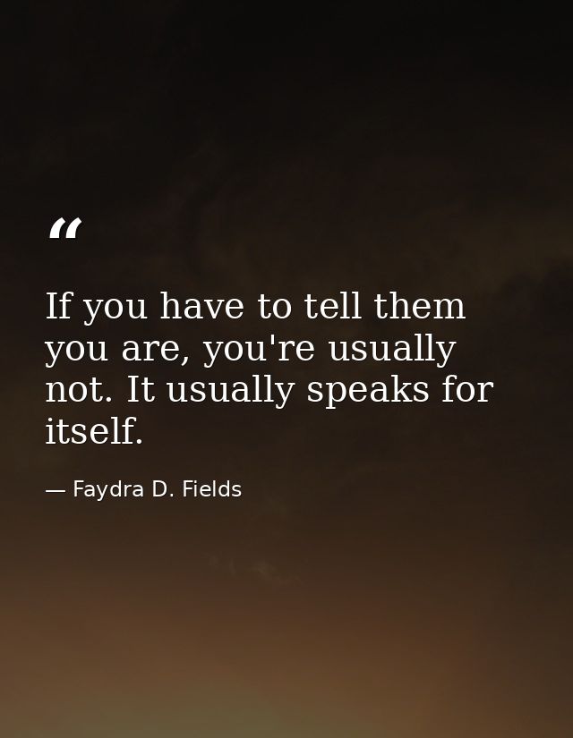 If you have to tell them you are, you're usually not. It usually speaks for itself. — Faydra D. Fields