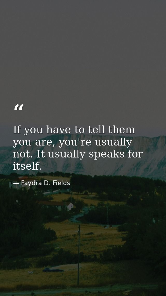 If you have to tell them you are, you're usually not. It usually speaks for itself. — Faydra D. Fields