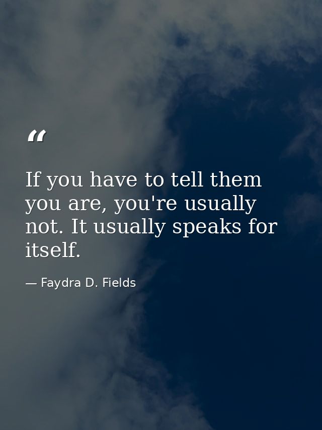 If you have to tell them you are, you're usually not. It usually speaks for itself. — Faydra D. Fields